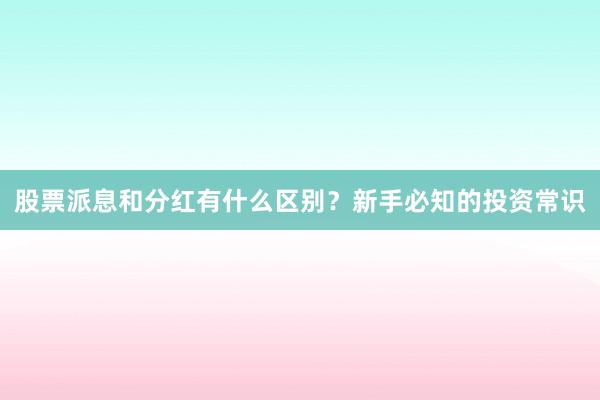 股票派息和分红有什么区别？新手必知的投资常识