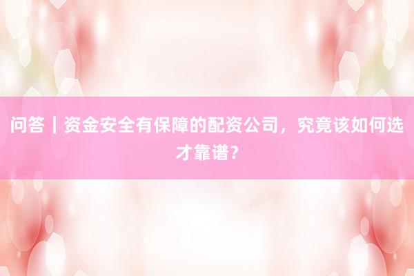 问答｜资金安全有保障的配资公司，究竟该如何选才靠谱？