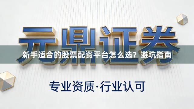 新手适合的股票配资平台怎么选？避坑指南