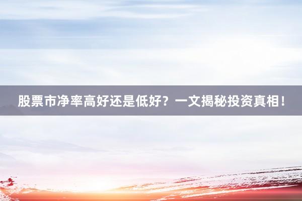 股票市净率高好还是低好？一文揭秘投资真相！