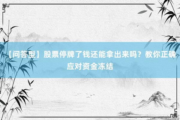 【问答型】股票停牌了钱还能拿出来吗？教你正确应对资金冻结