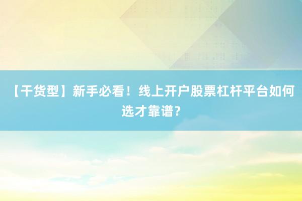 【干货型】新手必看！线上开户股票杠杆平台如何选才靠谱？