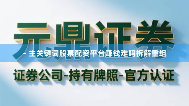 - 主关键词股票配资平台赚钱难吗拆解重组