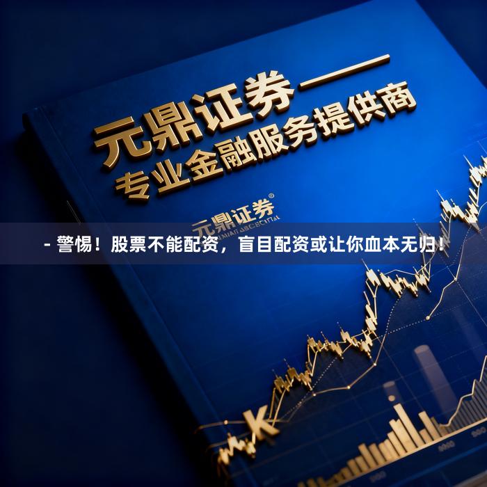 - 警惕！股票不能配资，盲目配资或让你血本无归！
