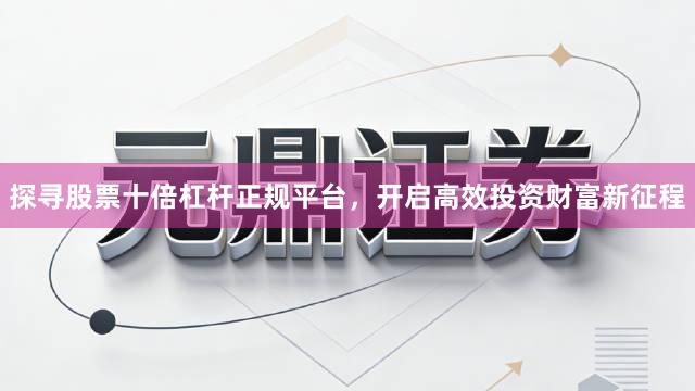探寻股票十倍杠杆正规平台，开启高效投资财富新征程