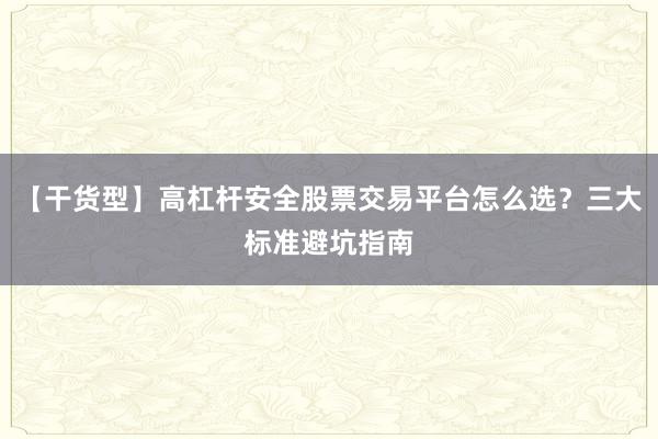 【干货型】高杠杆安全股票交易平台怎么选？三大标准避坑指南