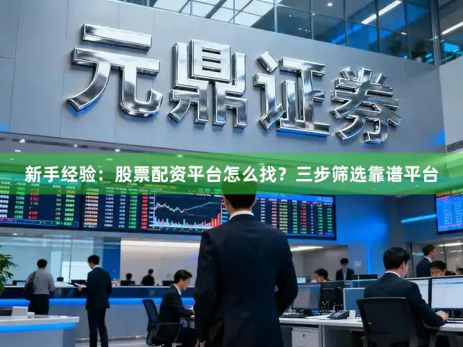 新手经验:股票配资平台怎么找?三步筛选靠谱平台