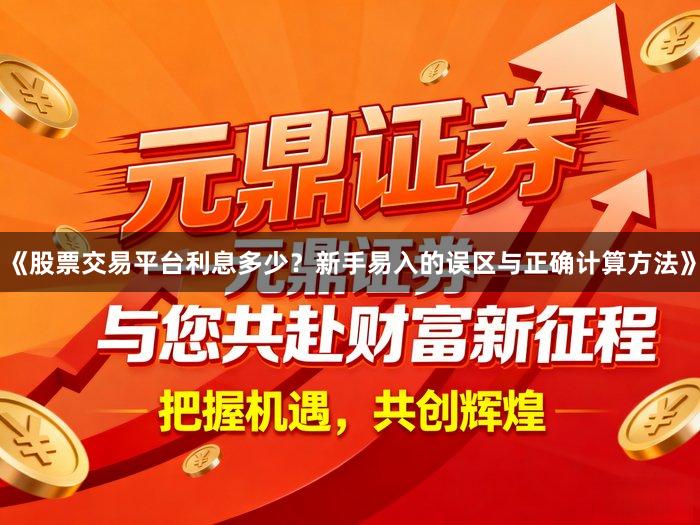 《股票交易平台利息多少？新手易入的误区与正确计算方法》