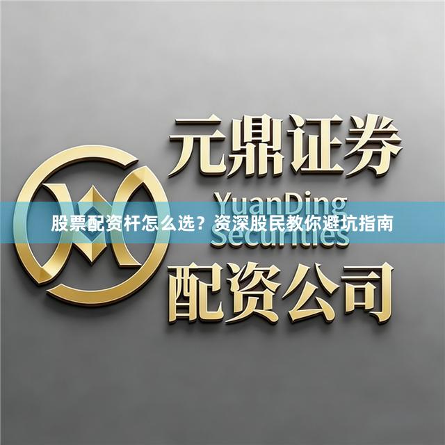 股票配资杆怎么选？资深股民教你避坑指南