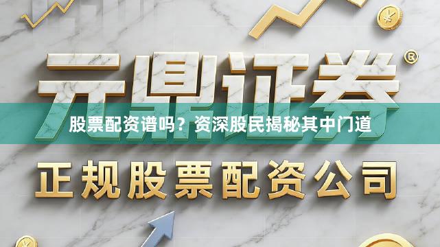 股票配资谱吗？资深股民揭秘其中门道