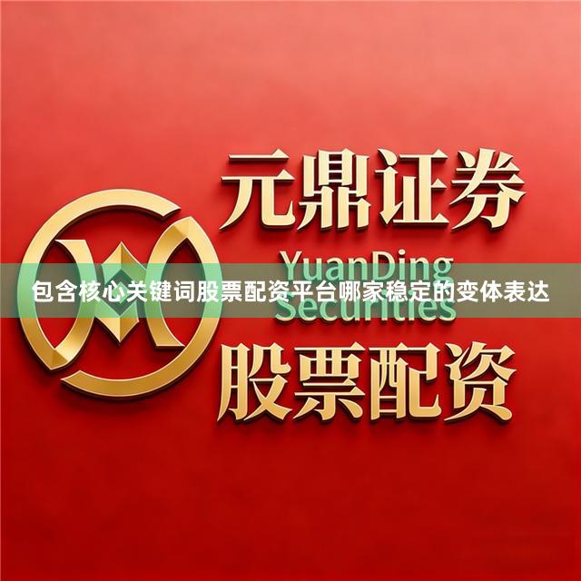 包含核心关键词股票配资平台哪家稳定的变体表达