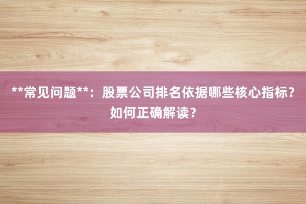 **常见问题**：股票公司排名依据哪些核心指标？如何正确解读？