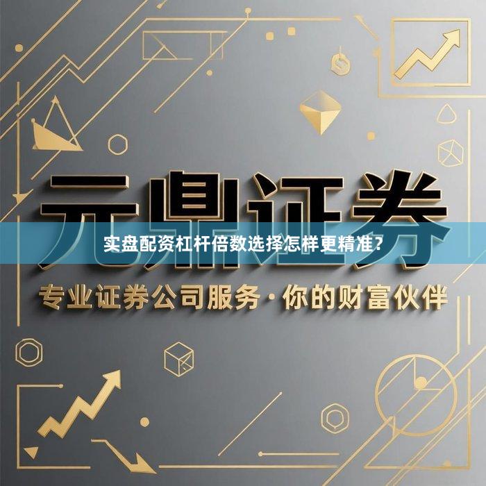 实盘配资杠杆倍数选择怎样更精准?