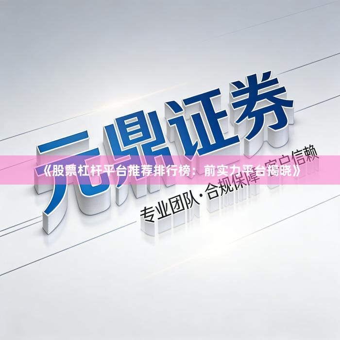 《股票杠杆平台推荐排行榜：前实力平台揭晓》