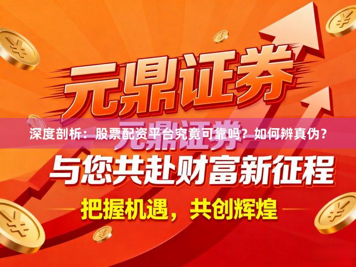 深度剖析：股票配资平台究竟可靠吗？如何辨真伪？