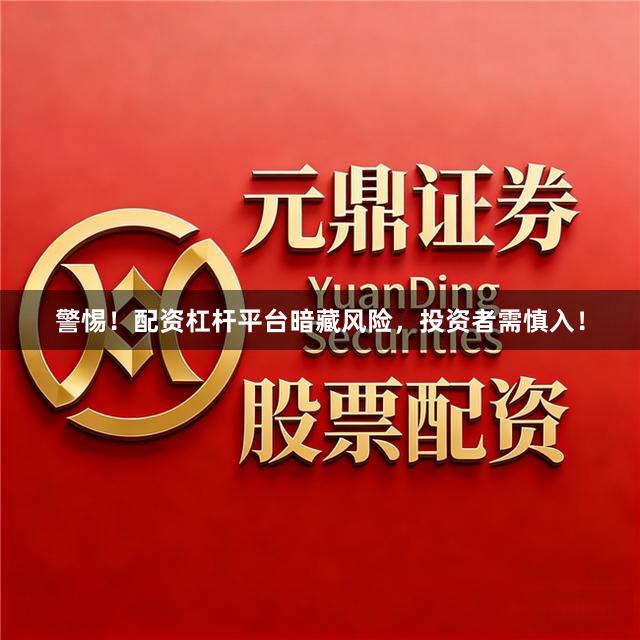 警惕！配资杠杆平台暗藏风险，投资者需慎入！