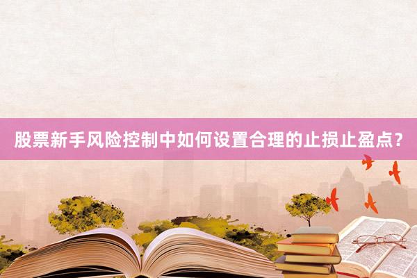 股票新手风险控制中如何设置合理的止损止盈点？