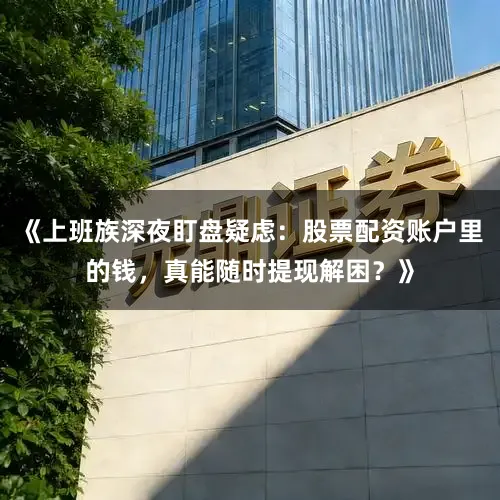 《上班族深夜盯盘疑虑：股票配资账户里的钱，真能随时提现解困？》