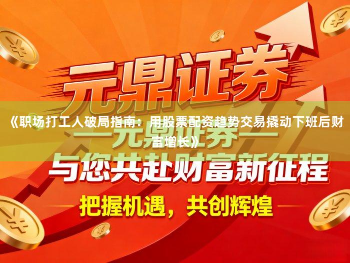 《职场打工人破局指南：用股票配资趋势交易撬动下班后财富增长》