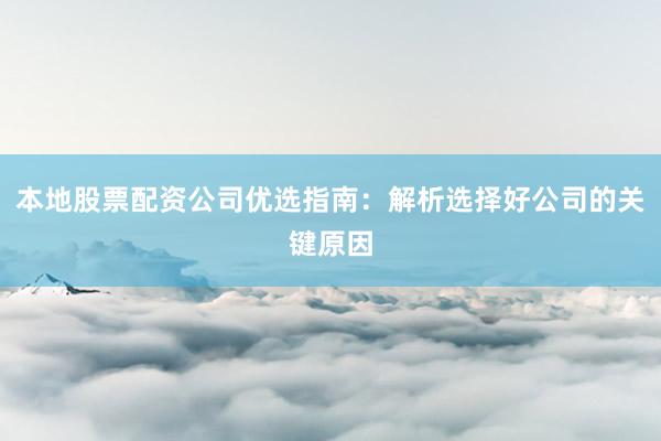 本地股票配资公司优选指南：解析选择好公司的关键原因