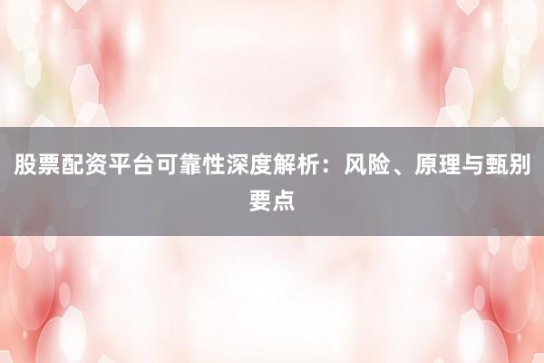 股票配资平台可靠性深度解析：风险、原理与甄别要点