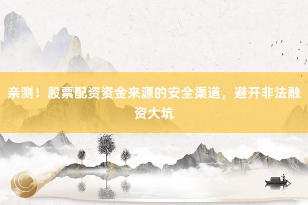 亲测！股票配资资金来源的安全渠道，避开非法融资大坑