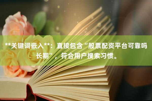 **关键词嵌入**：直接包含“股票配资平台可靠吗长期”，符合用户搜索习惯。
