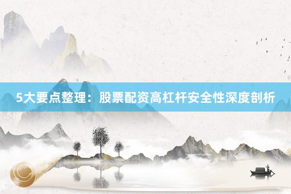5大要点整理：股票配资高杠杆安全性深度剖析