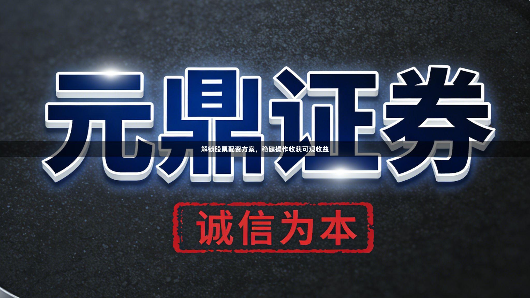 解锁股票配资方案，稳健操作收获可观收益