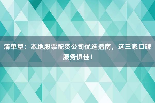 清单型：本地股票配资公司优选指南，这三家口碑服务俱佳！