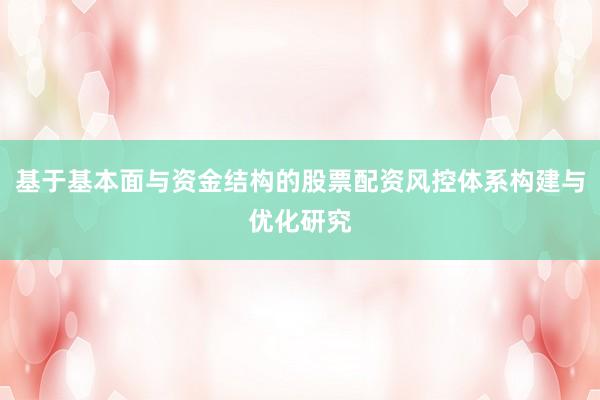 基于基本面与资金结构的股票配资风控体系构建与优化研究