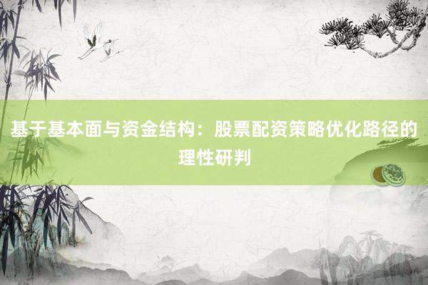 基于基本面与资金结构：股票配资策略优化路径的理性研判
