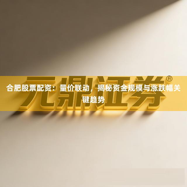合肥股票配资：量价联动，揭秘资金规模与涨跌幅关键趋势