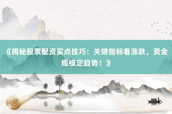 《揭秘股票配资买点技巧：关键指标看涨跌，资金规模定趋势！》