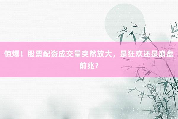 惊爆！股票配资成交量突然放大，是狂欢还是崩盘前兆？