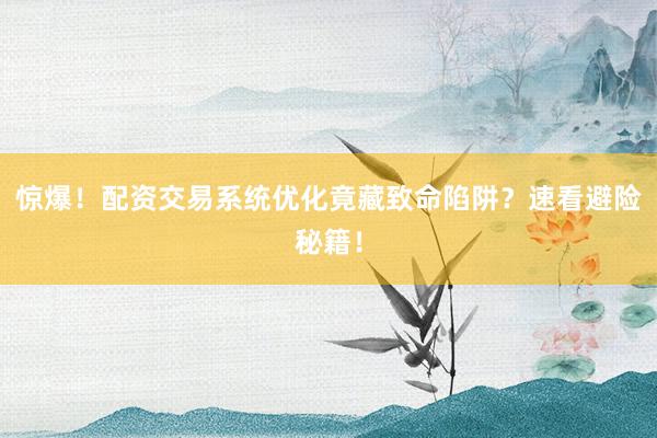 惊爆！配资交易系统优化竟藏致命陷阱？速看避险秘籍！