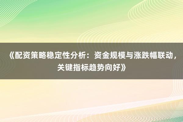 《配资策略稳定性分析：资金规模与涨跌幅联动，关键指标趋势向好》