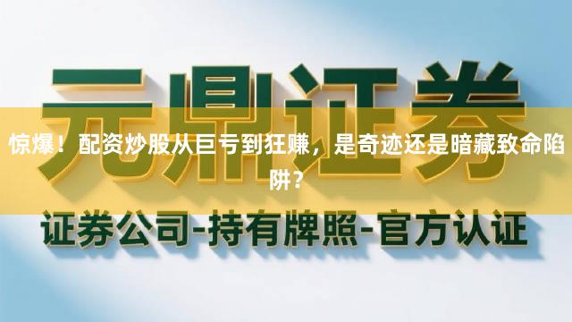 惊爆！配资炒股从巨亏到狂赚，是奇迹还是暗藏致命陷阱？