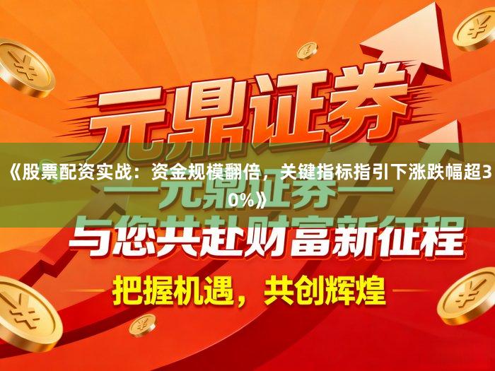 《股票配资实战：资金规模翻倍，关键指标指引下涨跌幅超30%》