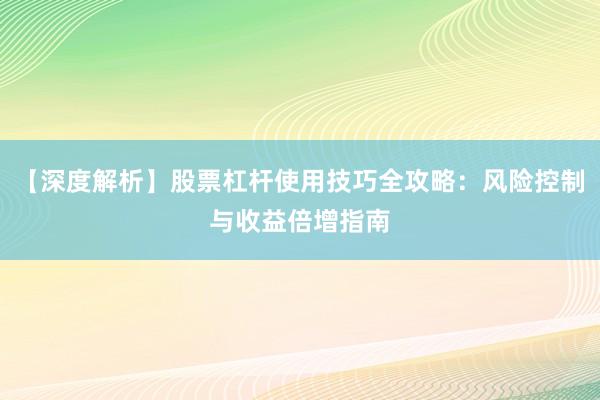 【深度解析】股票杠杆使用技巧全攻略：风险控制与收益倍增指南