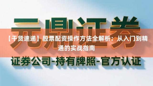 【干货速递】股票配资操作方法全解析：从入门到精通的实战指南