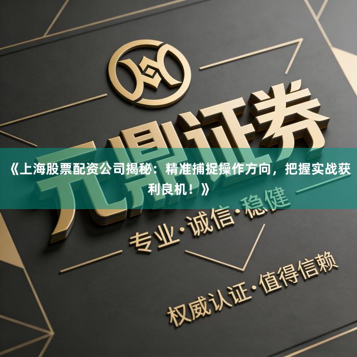 《上海股票配资公司揭秘：精准捕捉操作方向，把握实战获利良机！》