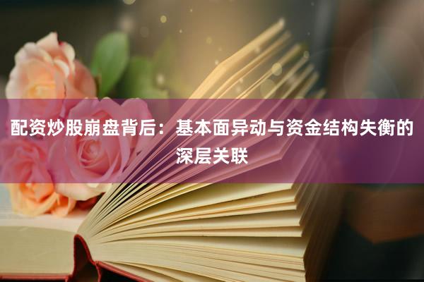 配资炒股崩盘背后：基本面异动与资金结构失衡的深层关联