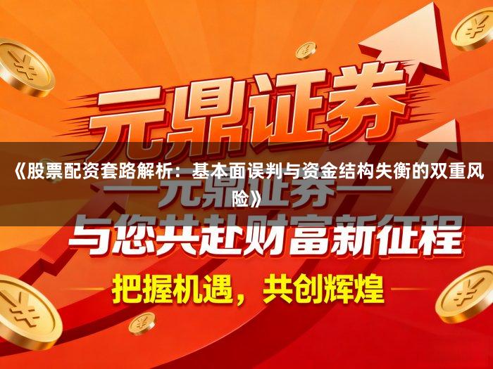 《股票配资套路解析：基本面误判与资金结构失衡的双重风险》