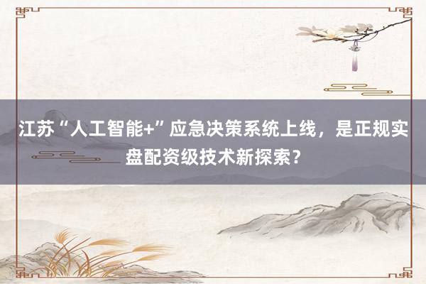江苏“人工智能+”应急决策系统上线，是正规实盘配资级技术新探索？