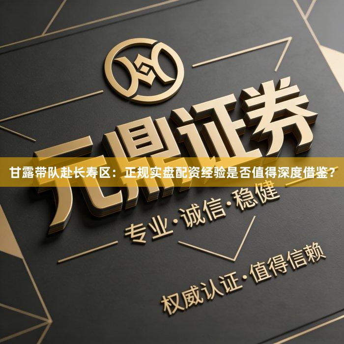甘露带队赴长寿区：正规实盘配资经验是否值得深度借鉴？