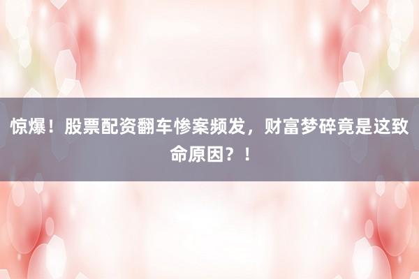 惊爆！股票配资翻车惨案频发，财富梦碎竟是这致命原因？！