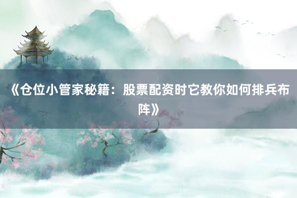 《仓位小管家秘籍：股票配资时它教你如何排兵布阵》