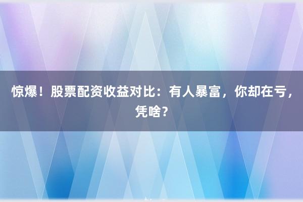 惊爆！股票配资收益对比：有人暴富，你却在亏，凭啥？