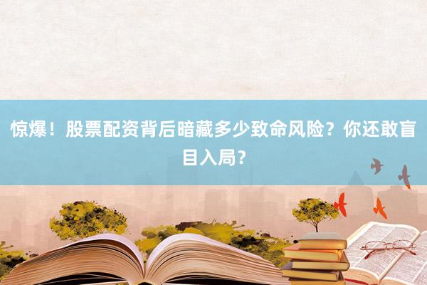 惊爆!股票配资背后暗藏多少致命风险?你还敢盲目入局?